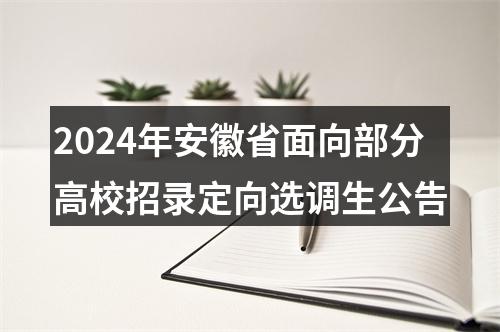 2024年安徽省面向部分高校招录定向选调生公告 图片