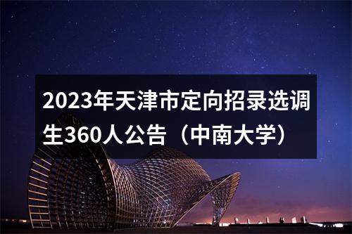 2023年天津市定向招录选调生360人公告（中南大学） 图片