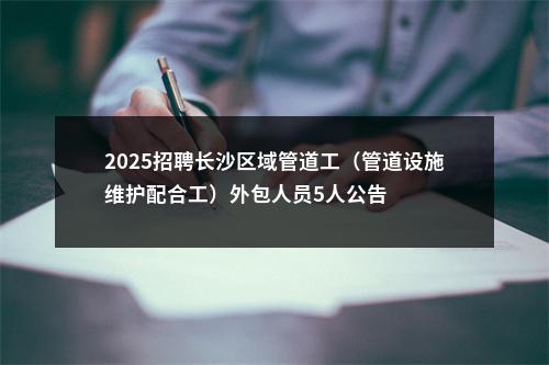 2025招聘长沙区域管道工（管道设施维护配合工）外包人员5人公告 图片