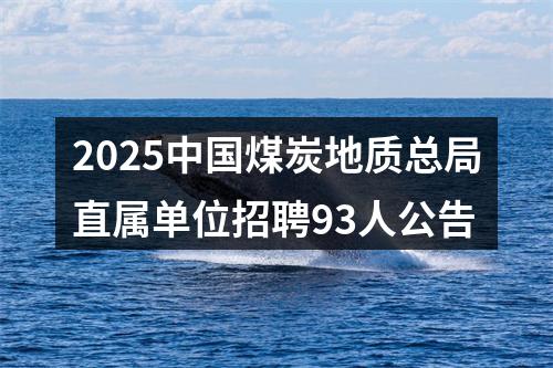 2025中国煤炭地质总局直属单位招聘93人公告 图片