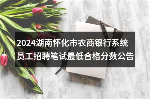 2024湖南怀化市农商银行系统员工招聘笔试最低合格分数公告 图片