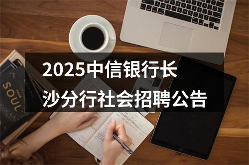 2025中信银行长沙分行社会招聘公告 图片