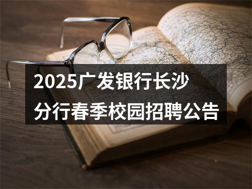 2025广发银行长沙分行春季校园招聘公告 图片