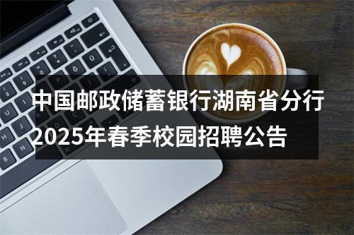 中国邮政储蓄银行湖南省分行2025年春季校园招聘公告 图片