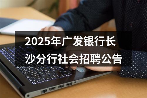 2025年广发银行长沙分行社会招聘公告 图片