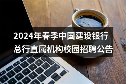 2024年春季中国建设银行总行直属机构校园招聘公告 图片