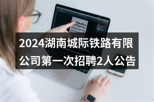 2024湖南城际铁路有限公司第一次招聘2人公告 图片