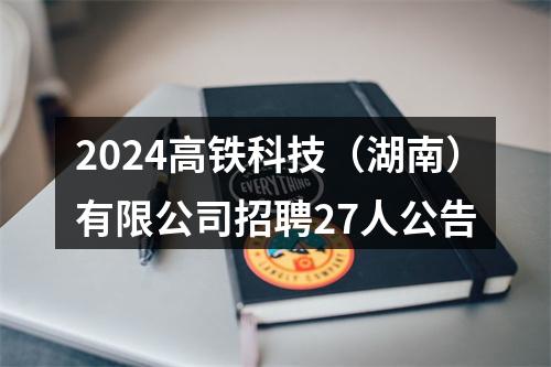 2024高铁科技（湖南）有限公司招聘27人公告 图片